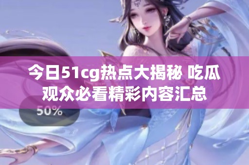 今日51cg热点大揭秘 吃瓜观众必看精彩内容汇总