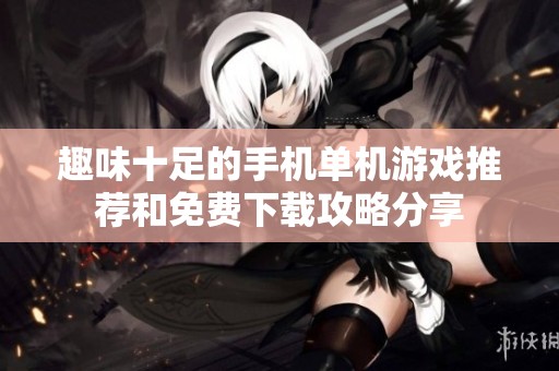 趣味十足的手机单机游戏推荐和免费下载攻略分享