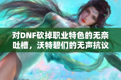 对DNF砍掉职业特色的无奈吐槽，沃特碧们的无声抗议情绪