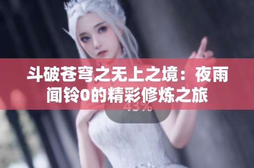 斗破苍穹之无上之境：夜雨闻铃0的精彩修炼之旅