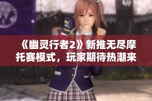 《幽灵行者2》新推无尽摩托赛模式，玩家期待热潮来袭