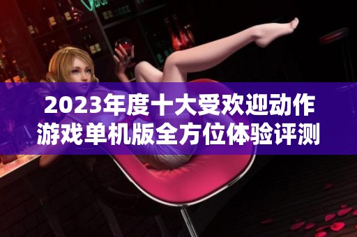 2023年度十大受欢迎动作游戏单机版全方位体验评测报告
