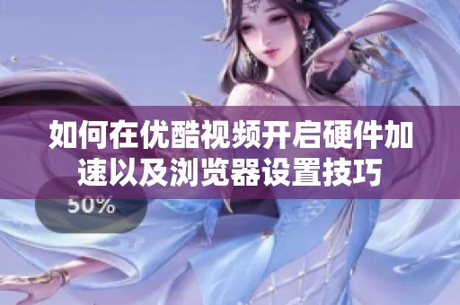 如何在优酷视频开启硬件加速以及浏览器设置技巧