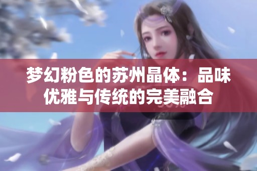 梦幻粉色的苏州晶体：品味优雅与传统的完美融合