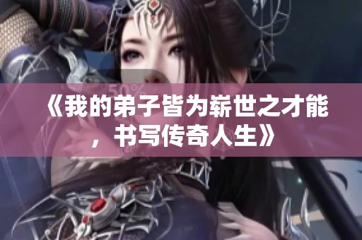 《我的弟子皆为崭世之才能，书写传奇人生》
