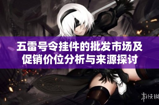 五雷号令挂件的批发市场及促销价位分析与来源探讨