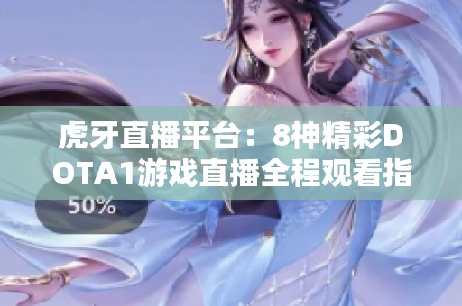 虎牙直播平台：8神精彩DOTA1游戏直播全程观看指南