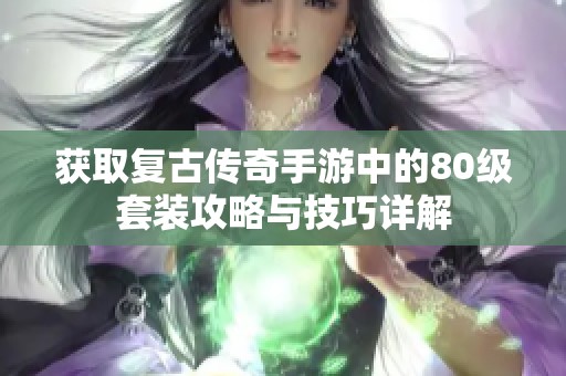 获取复古传奇手游中的80级套装攻略与技巧详解