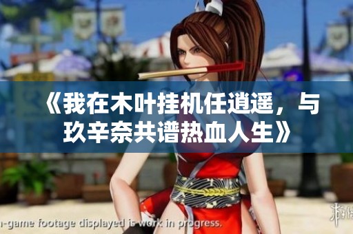 《我在木叶挂机任逍遥，与玖辛奈共谱热血人生》