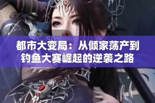 都市大变局：从倾家荡产到钓鱼大赛崛起的逆袭之路