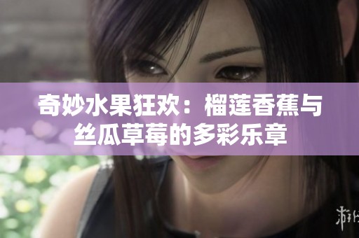奇妙水果狂欢：榴莲香蕉与丝瓜草莓的多彩乐章