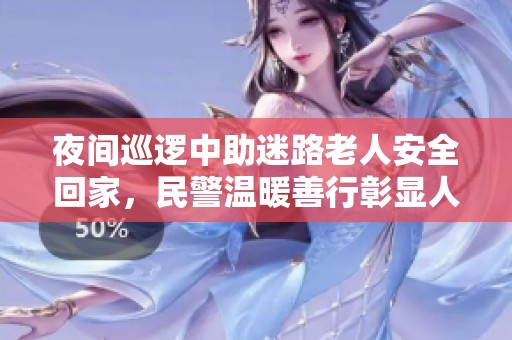 夜间巡逻中助迷路老人安全回家，民警温暖善行彰显人性关怀