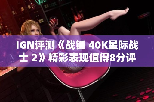 IGN评测《战锤 40K星际战士 2》精彩表现值得8分评价