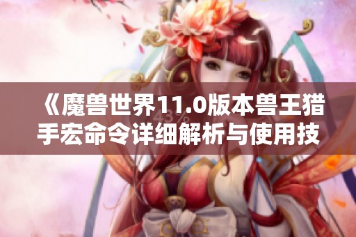 《魔兽世界11.0版本兽王猎手宏命令详细解析与使用技巧》