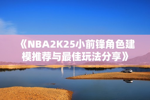《NBA2K25小前锋角色建模推荐与最佳玩法分享》
