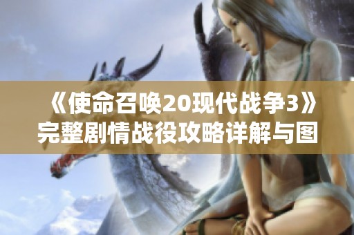 《使命召唤20现代战争3》完整剧情战役攻略详解与图文指南