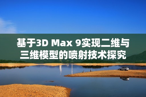 基于3D Max 9实现二维与三维模型的喷射技术探究