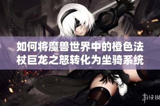 如何将魔兽世界中的橙色法杖巨龙之怒转化为坐骑系统功能