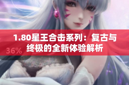 1.80星王合击系列：复古与终极的全新体验解析