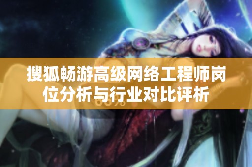 搜狐畅游高级网络工程师岗位分析与行业对比评析
