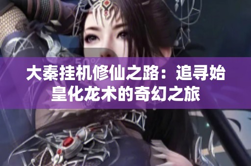 大秦挂机修仙之路：追寻始皇化龙术的奇幻之旅
