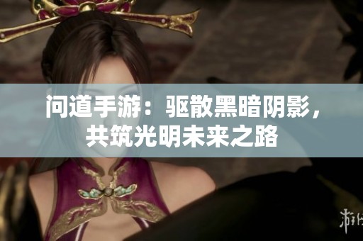 问道手游：驱散黑暗阴影，共筑光明未来之路