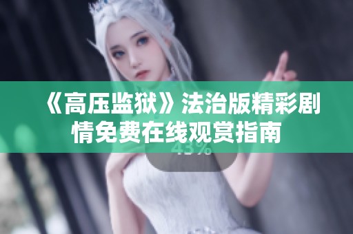 《高压监狱》法治版精彩剧情免费在线观赏指南