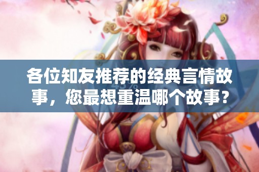 各位知友推荐的经典言情故事，您最想重温哪个故事？