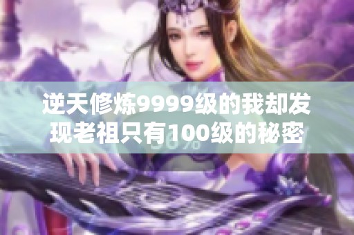逆天修炼9999级的我却发现老祖只有100级的秘密