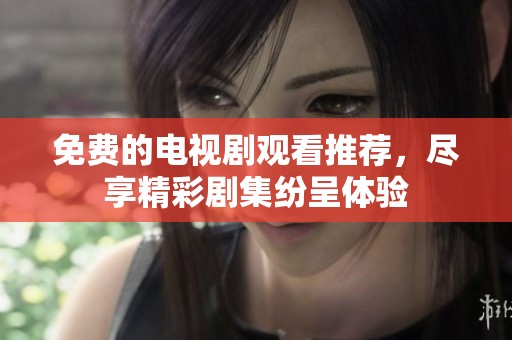 免费的电视剧观看推荐，尽享精彩剧集纷呈体验