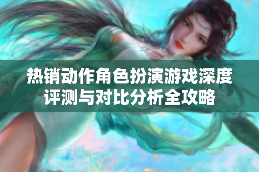 热销动作角色扮演游戏深度评测与对比分析全攻略