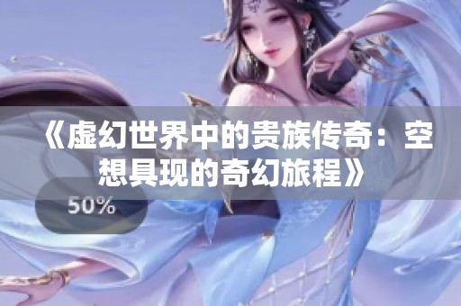 《虚幻世界中的贵族传奇：空想具现的奇幻旅程》