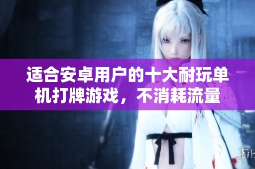 适合安卓用户的十大耐玩单机打牌游戏，不消耗流量