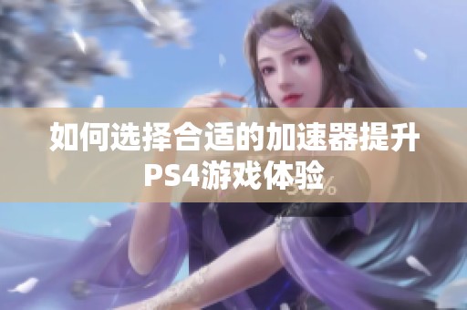 如何选择合适的加速器提升PS4游戏体验