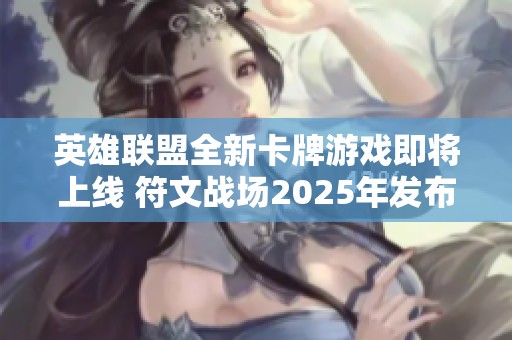 英雄联盟全新卡牌游戏即将上线 符文战场2025年发布