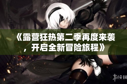 《露营狂热第二季再度来袭，开启全新冒险旅程》
