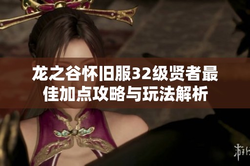 龙之谷怀旧服32级贤者最佳加点攻略与玩法解析
