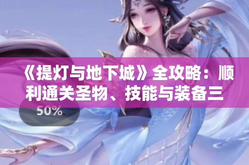 《提灯与地下城》全攻略：顺利通关圣物、技能与装备三大挑战秘诀
