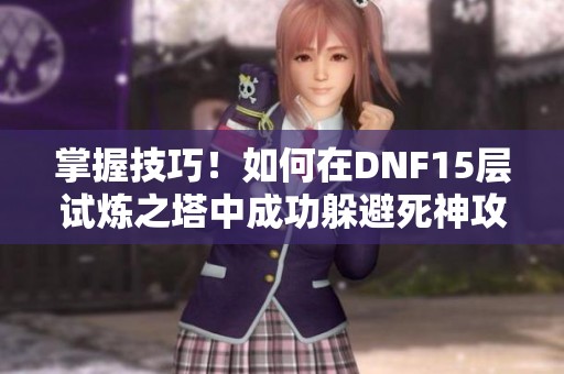 掌握技巧！如何在DNF15层试炼之塔中成功躲避死神攻击