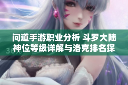 问道手游职业分析 斗罗大陆神位等级详解与洛克排名探讨