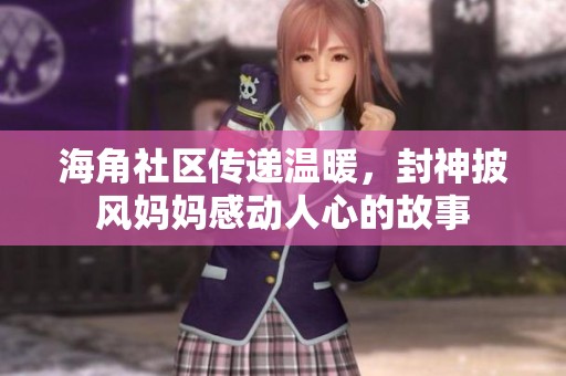 海角社区传递温暖，封神披风妈妈感动人心的故事