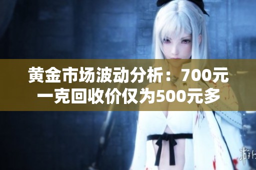 黄金市场波动分析：700元一克回收价仅为500元多