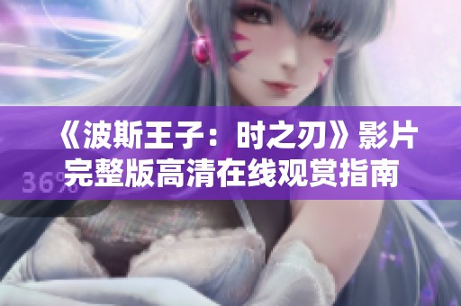 《波斯王子：时之刃》影片完整版高清在线观赏指南