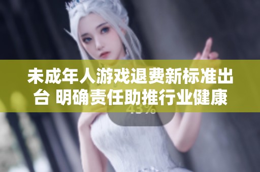 未成年人游戏退费新标准出台 明确责任助推行业健康发展