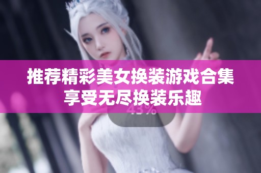 推荐精彩美女换装游戏合集 享受无尽换装乐趣