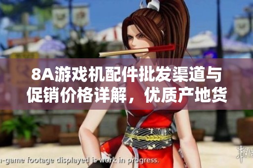 8A游戏机配件批发渠道与促销价格详解，优质产地货源推荐