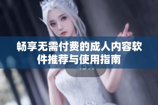 畅享无需付费的成人内容软件推荐与使用指南