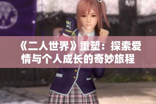 《二人世界》重塑：探索爱情与个人成长的奇妙旅程