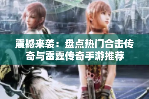 震撼来袭：盘点热门合击传奇与雷霆传奇手游推荐
