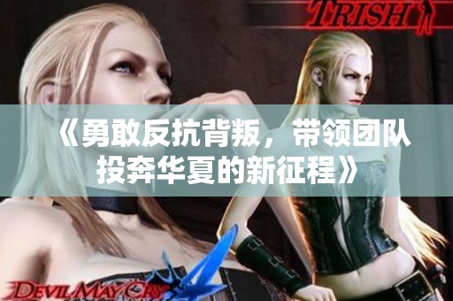 《勇敢反抗背叛，带领团队投奔华夏的新征程》